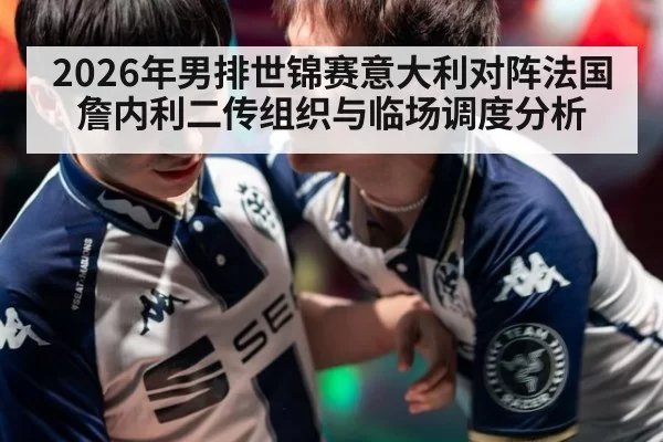 2026年男排世锦赛意大利对阵法国詹内利二传组织与临场调度分析
